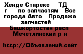 Хенде Старекс 2.5ТД 1999г 4wd по запчастям - Все города Авто » Продажа запчастей   . Башкортостан респ.,Мечетлинский р-н